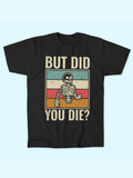 BUT DID YOU DIE T-SHIRT