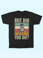 BUT DID YOU DIE T-SHIRT