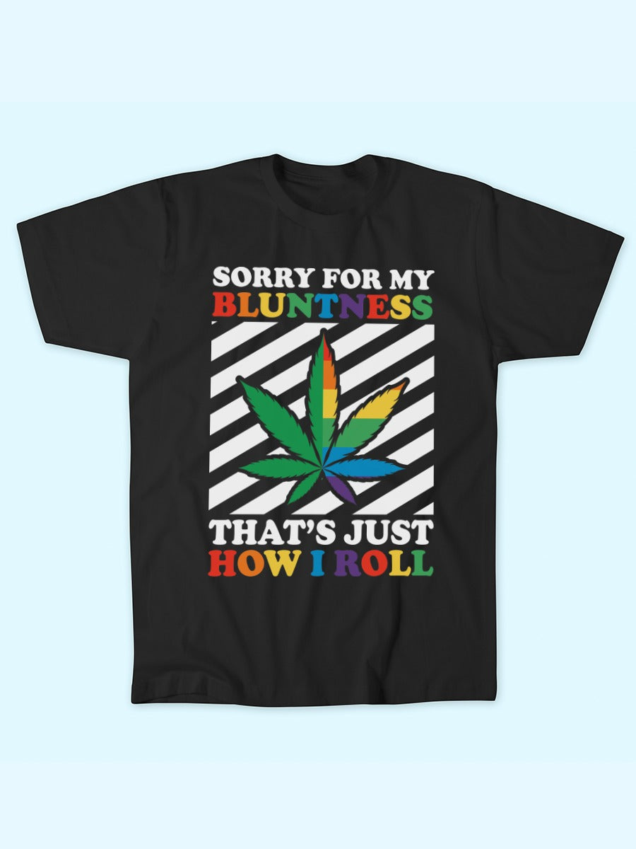 SORRY FOR MY BLUNTNESS THAT'S JUST HOW I ROLL TEE