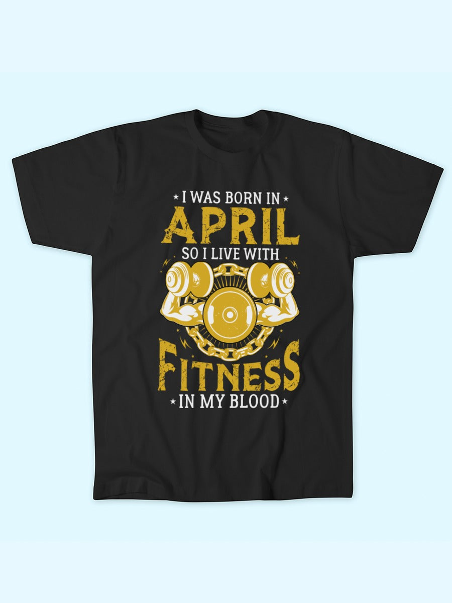 I WAS BORN IN APRIL FITNESS IN BLOOD T-SHIRT