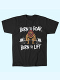 BORN TO ROAR TO LIFT T-SHIRT