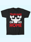 TRAIN HARD OR GO HOME T-SHIRT