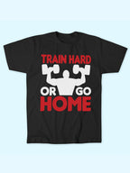 TRAIN HARD OR GO HOME T-SHIRT