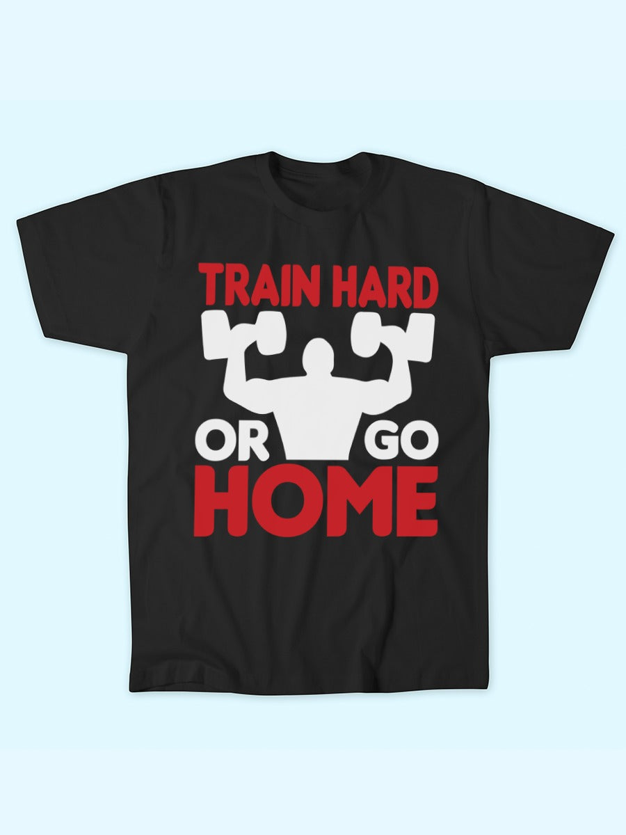 TRAIN HARD OR GO HOME T-SHIRT